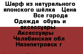 Шарф из натурального японского шёлка › Цена ­ 1 500 - Все города Одежда, обувь и аксессуары » Аксессуары   . Челябинская обл.,Нязепетровск г.